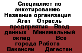 Специалист по анкетированию › Название организации ­ Агат › Отрасль предприятия ­ Ввод данных › Минимальный оклад ­ 20 000 - Все города Работа » Вакансии   . Дагестан респ.